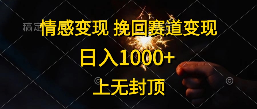 日入1000+，上无封顶，情感变现，挽回赛道变现-云起副业网