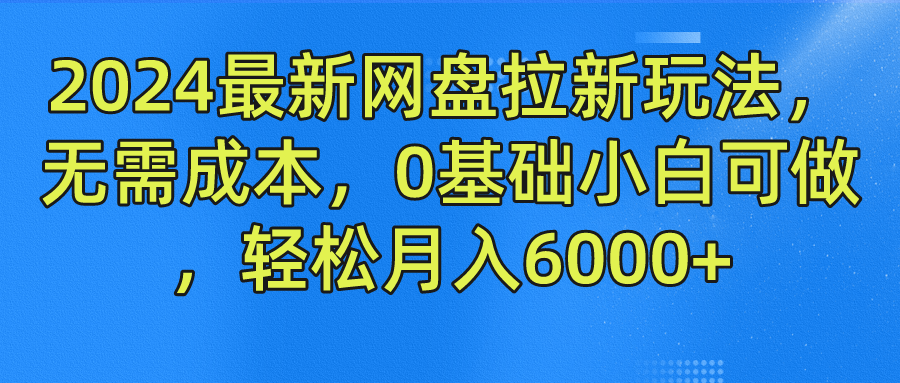 2024最新网盘拉新玩法，无需成本，0基础小白可做，轻松月入6000+-云起副业网