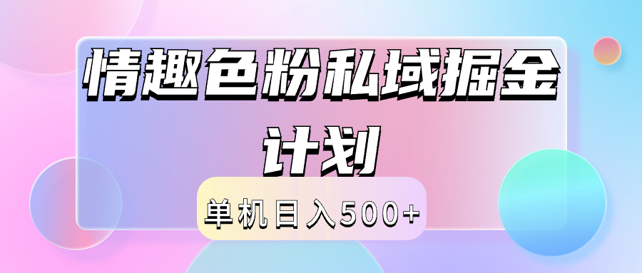 2024情趣色粉私域掘金天花板日入500+后端自动化掘金-云起副业网