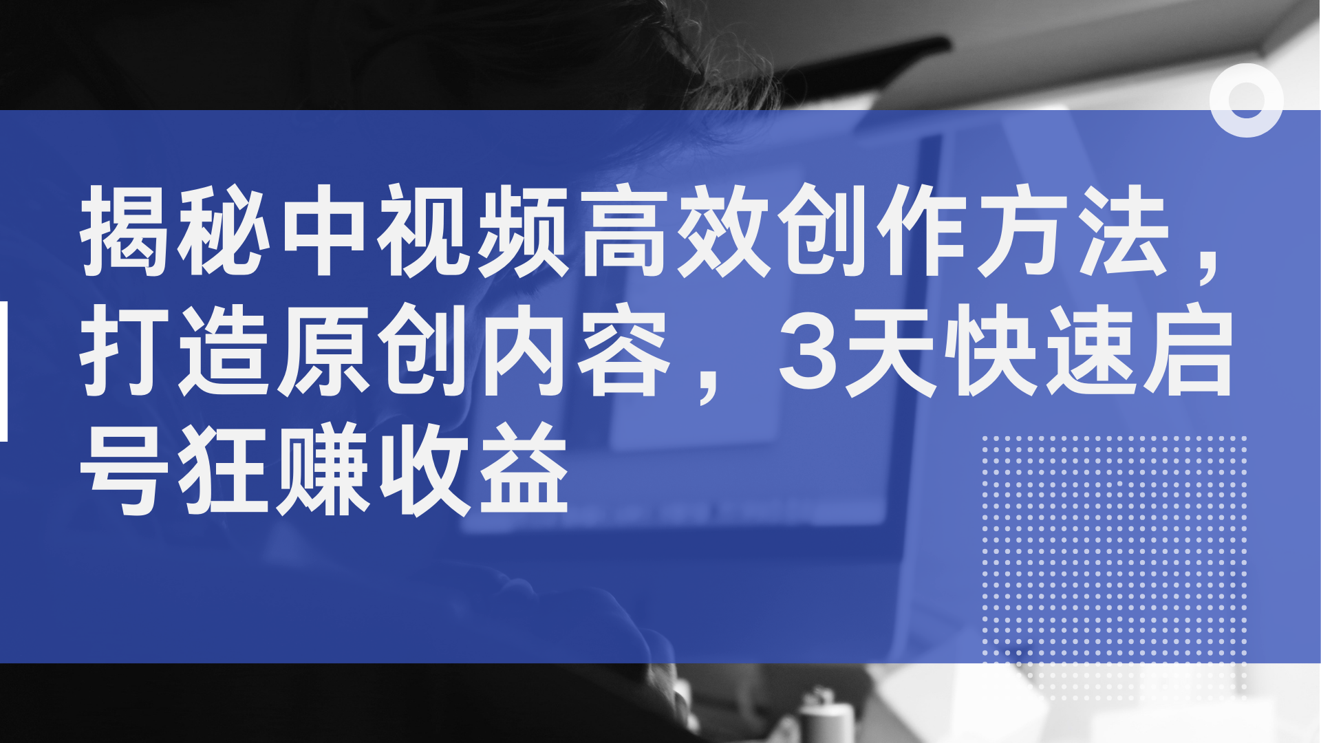 揭秘中视频高效创作方法，打造原创内容，2天快速启号狂赚收益-云起副业网