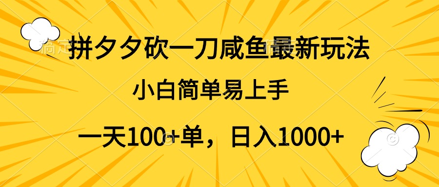拼夕夕砍一刀咸鱼最新玩法，小白简单易上手一天100+单，日入1000+-云起副业网