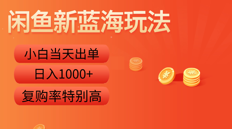 闲鱼新蓝海玩法，小白当天出单，复购率特别高，日入1000+-云起副业网