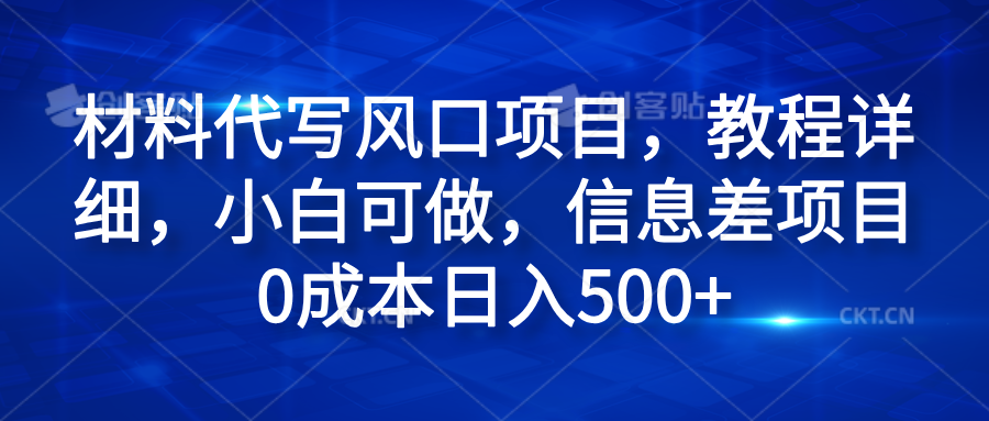 材料代写风口项目，教程详细，小白可做，信息差项目0成本日入500+-云起副业网