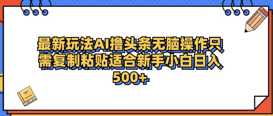 最新AI头条撸收益,日入500+  只需无脑粘贴复制-云起副业网