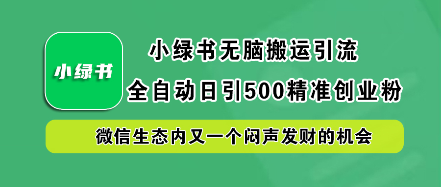 小绿书小白无脑搬运引流，全自动日引500精准创业粉，微信生态内又一个闷声发财的机会-云起副业网