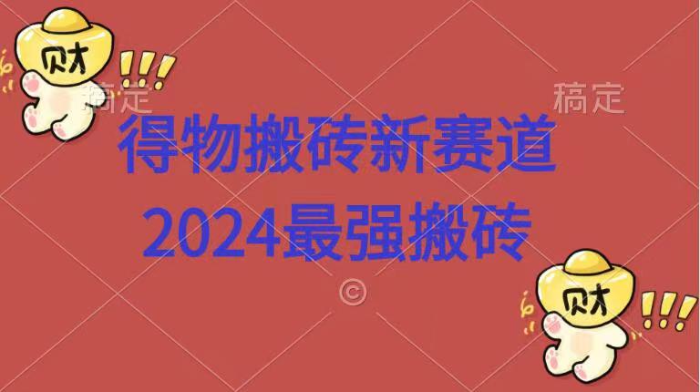 得物搬砖新赛道.2024最强搬砖-云起副业网
