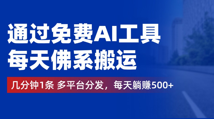 通过免费AI工具，每天佛系搬运，几分钟1条多平台分发。每天躺赚500+-云起副业网