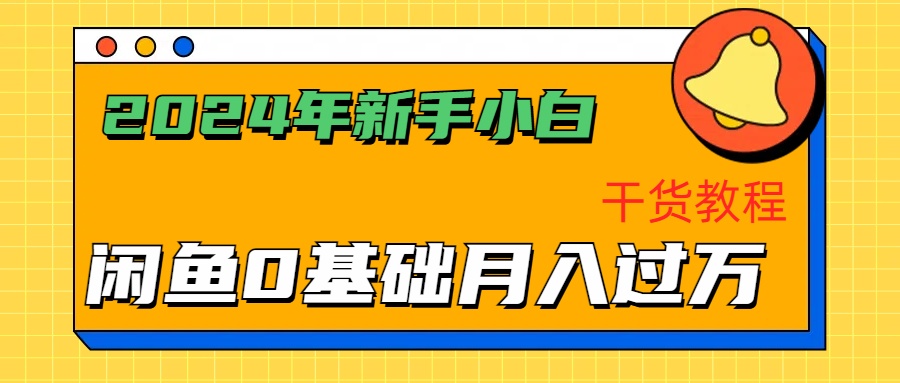 2024年新手小白如何通过闲鱼轻松月入过万-干货教程-云起副业网