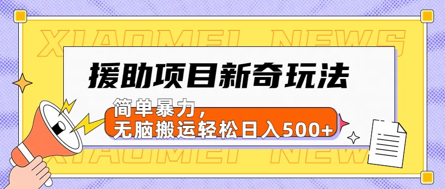 【日入500很简单】援助项目新奇玩法，简单暴力，无脑搬运轻松日入500+-云起副业网