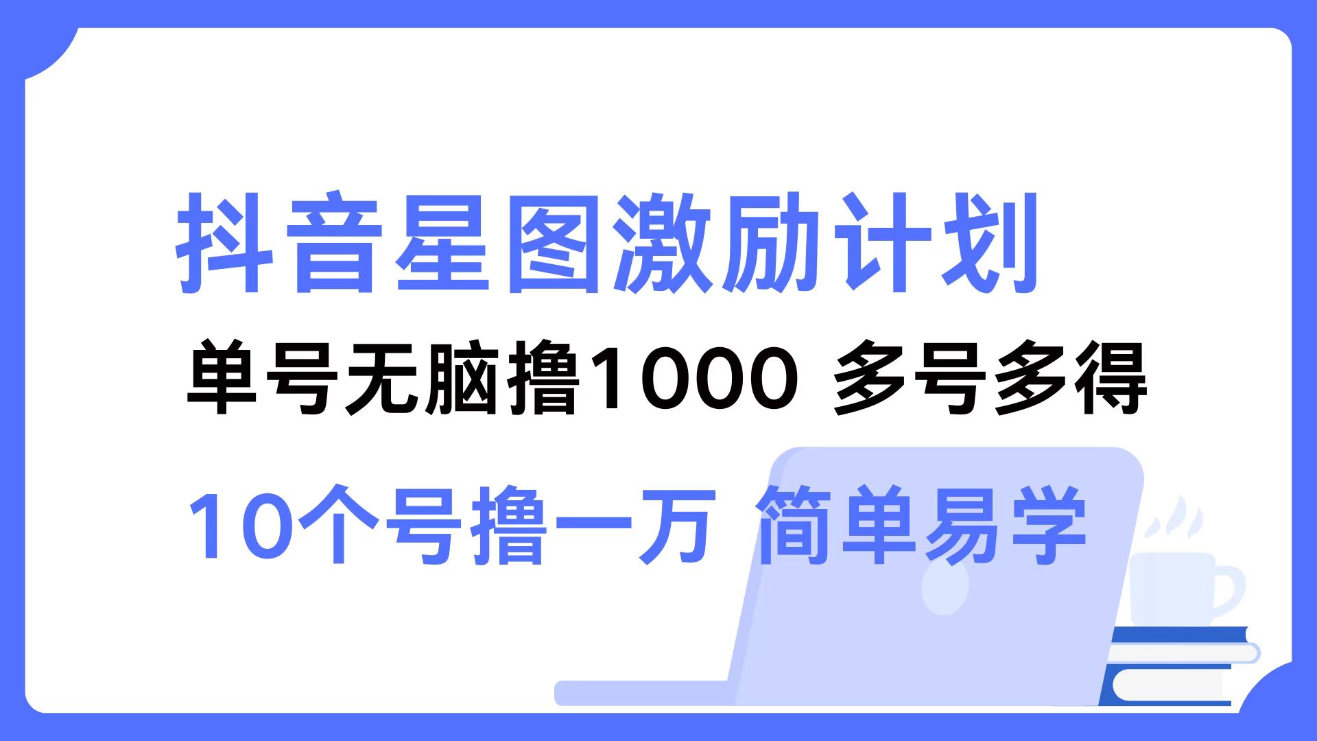 抖音星图激励计划 单号可撸1000  2个号2000 ，多号多得 简单易学-云起副业网