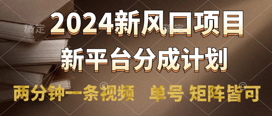 2024风口项目，新平台分成计划，两分钟一条视频，单号轻松上手月入9000+-云起副业网