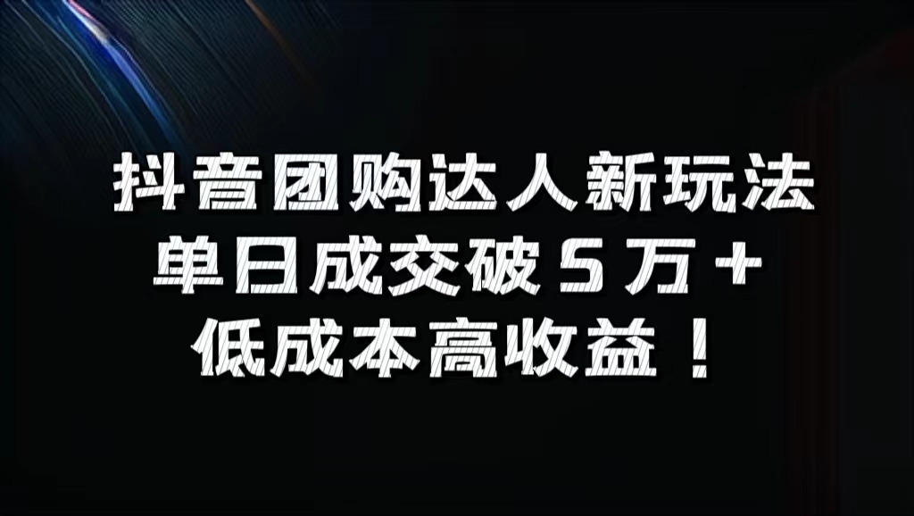 抖音团购达人新玩法,单日成交破5万+,低成本高收益!-云起副业网