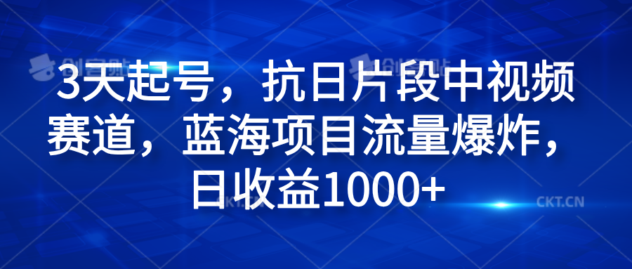 3天起号,抗日片段中视频赛道,蓝海项目流量爆炸,日收益1000+-云起副业网