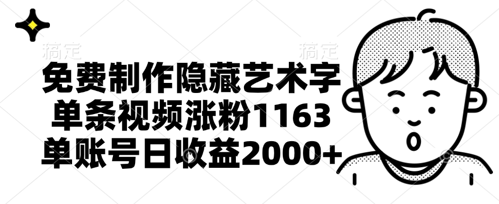 免费制作隐藏艺术字，单条视频涨粉1163，单账号日收益2000+-云起副业网