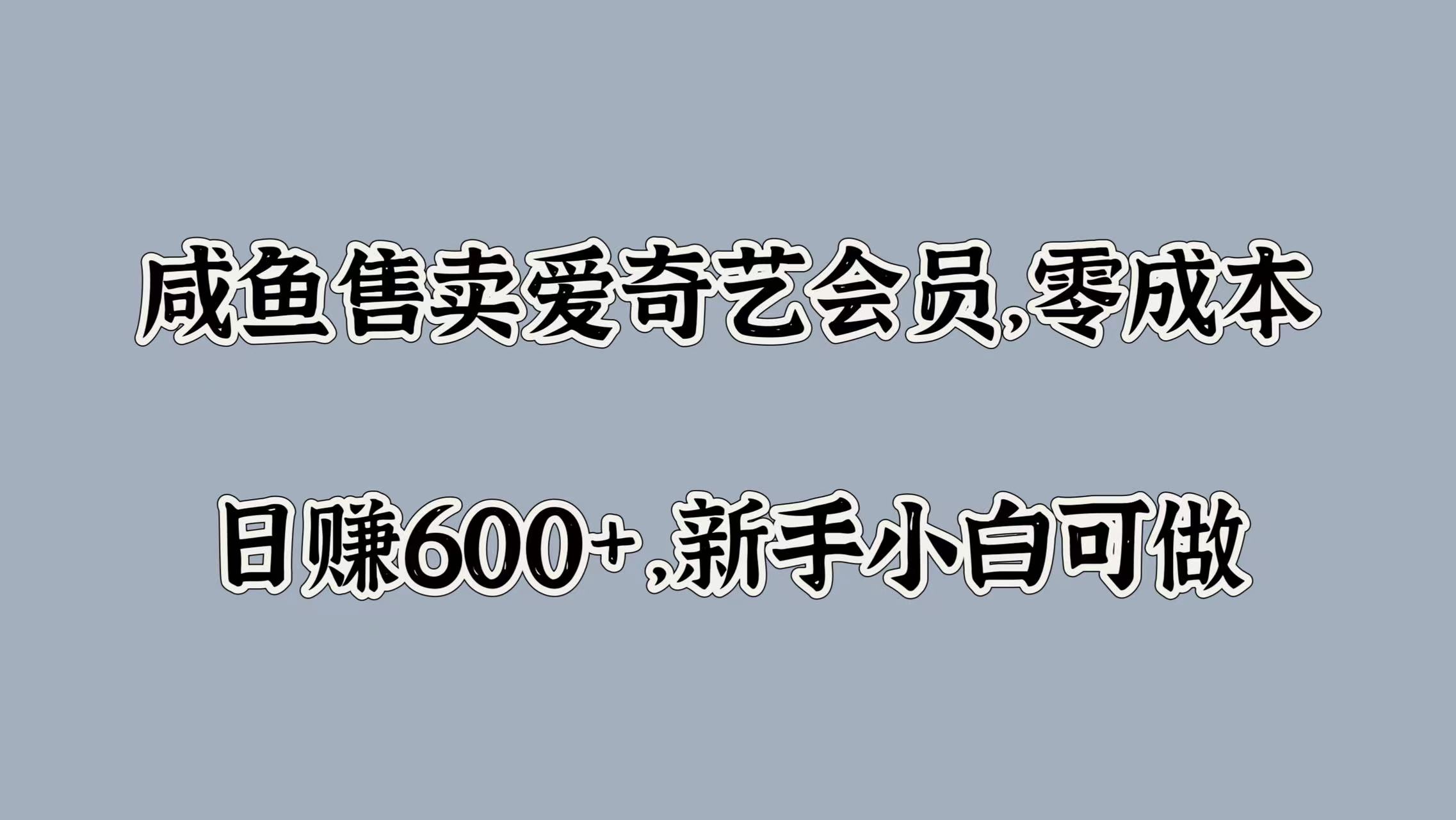 咸鱼售卖爱奇艺会员，零成本，日赚600+，新手小白可做-云起副业网
