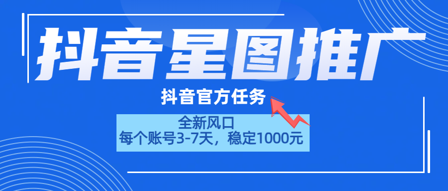 抖音星图推广，官方任务，一个账号1000元！！！-云起副业网