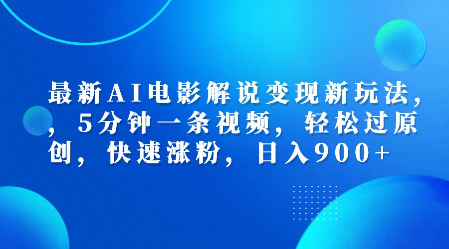 最新AI电影解说变现新玩法,，5分钟一条视频，轻松过原创，快速涨粉，日入900+-云起副业网