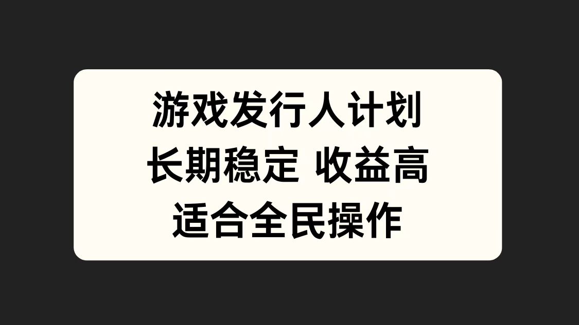 游戏发行人计划，长期稳定，适合全民操作。-云起副业网