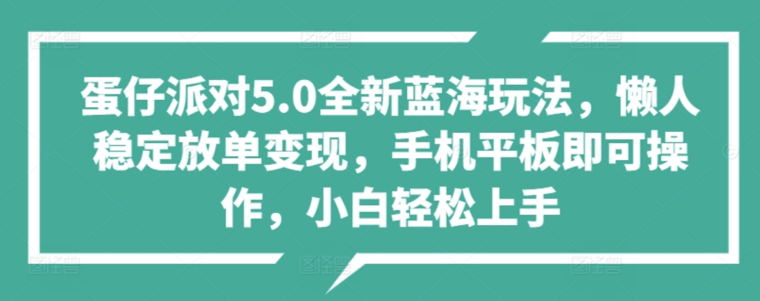 蛋仔派对5.0全新蓝海玩法，懒人稳定放单变现，小白也可以轻松上手-云起副业网
