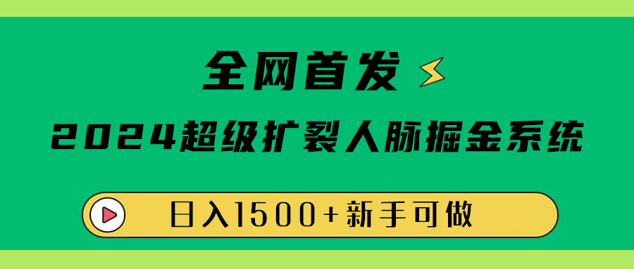 全网首发：2024超级扩列，人脉掘金系统，日入1500+-云起副业网
