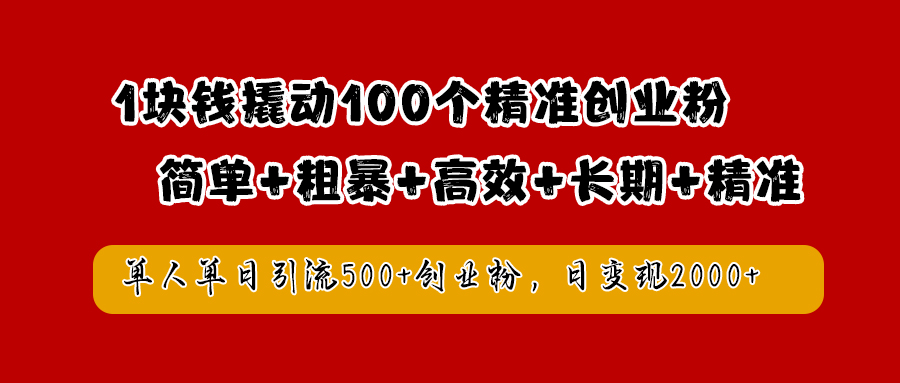 1块钱撬动100个精准创业粉，简单粗暴高效长期精准，单人单日引流500+创业粉，日变现2000+-云起副业网