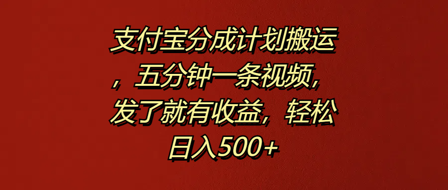 支付宝分成计划搬运,五分钟一条视频,发了就有收益,轻松日入500+-云起副业网