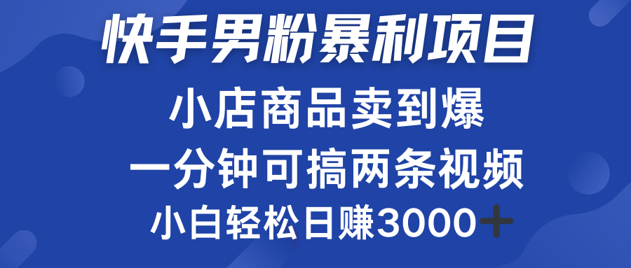 快手男粉必做项目,小店商品简直卖到爆,小白轻松也可日赚3000+-云起副业网