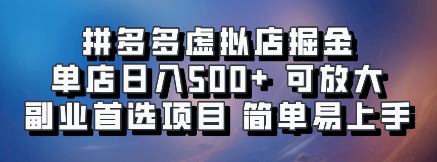 拼多多虚拟店掘金 单店日入500+ 可放大 副业首选项目 简单易上手-云起副业网