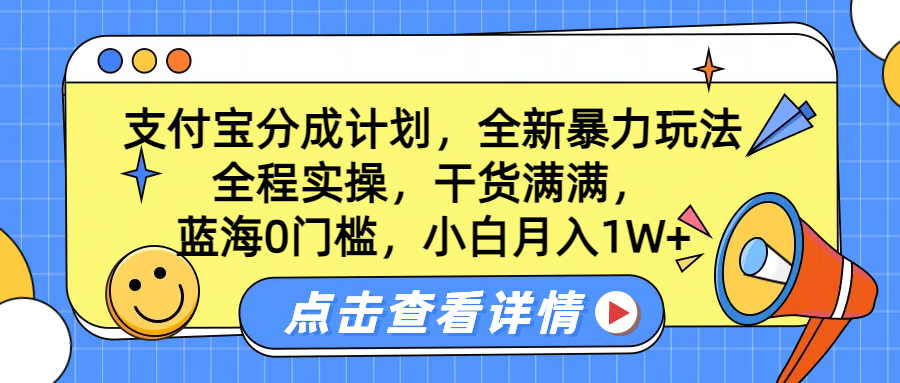 蓝海0门槛，支付宝分成计划，全新暴力玩法，全程实操，干货满满，小白月入1W+-云起副业网