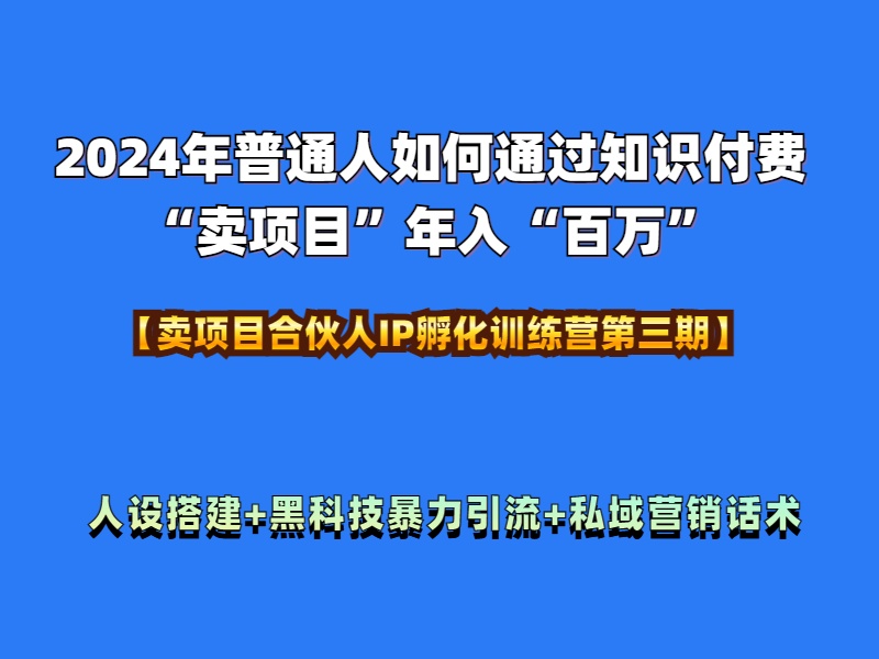 2024年普通人如何通过知识付费“卖项目”年入“百万”人设搭建-黑科技暴力引流-全流程-云起副业网