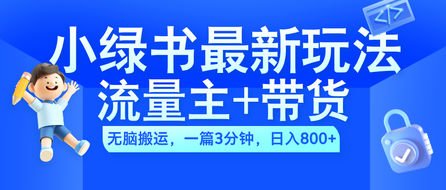 2024小绿书流量主+带货最新玩法，AI无脑搬运，一篇图文3分钟，日入800+-云起副业网