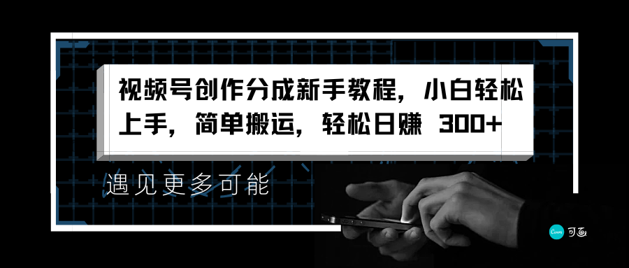 视频号创作分成新手教程，小白轻松上手，简单搬运，轻松日赚 300+-云起副业网