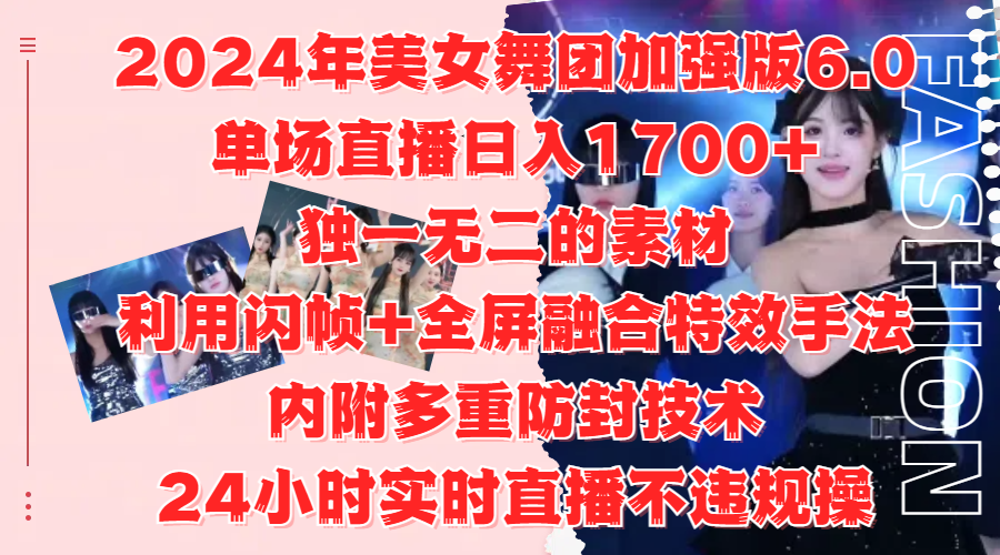 2024年美女舞团加强版6.0，单场直播日入1700+，独一无二的素材，利用闪帧+全屏融合特效手法，内附多重防封技术-云起副业网