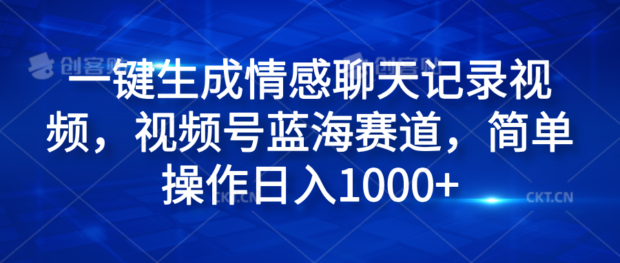 一键生成情感聊天记录视频，视频号蓝海赛道，简单操作日入1000+-云起副业网