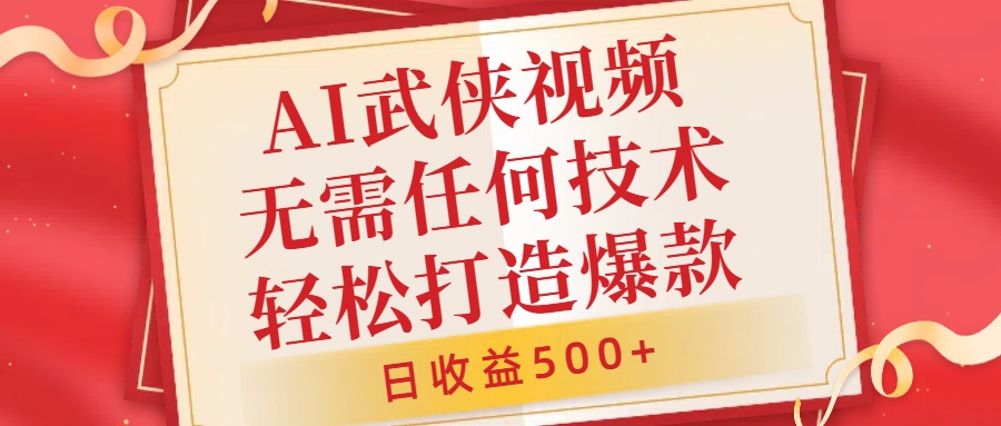 AI武侠视频，无脑打造爆款视频，小白无压力上手，日收益500+，无需任何技术-云起副业网
