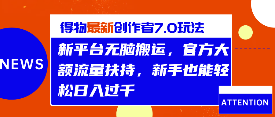 得物最新创作者7.0玩法，新平台无脑搬运，官方大额流量扶持，轻松日入过千-云起副业网