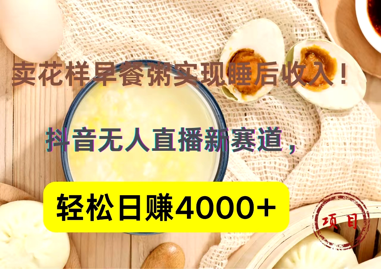 抖音卖花样早餐粥直播新赛道，轻松日赚4000+实现睡后收入！-云起副业网
