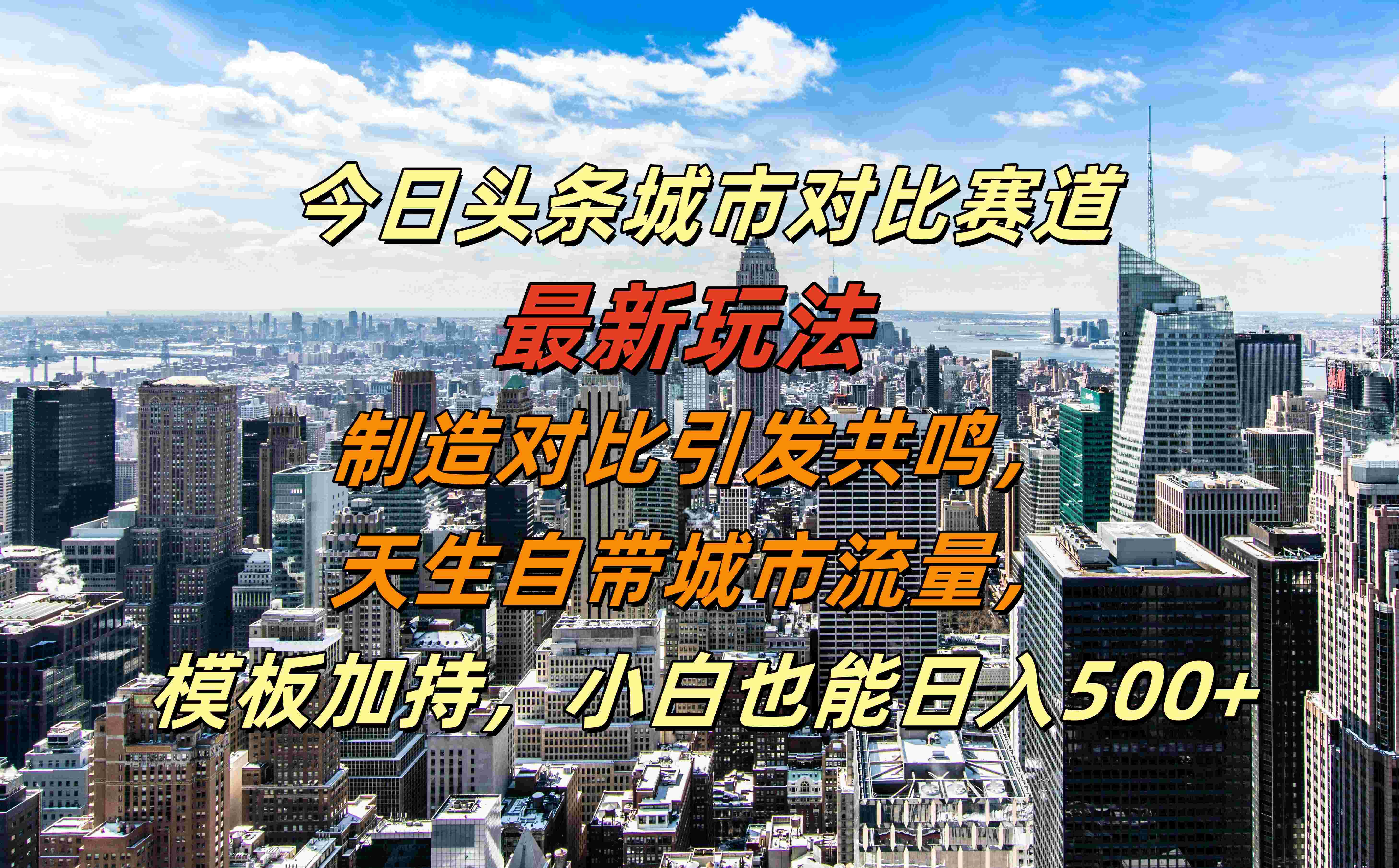 今日头条城市对比赛道最新玩法，制造对比引发共鸣，天生自带城市流量，模板加持，小白也能日入500+-云起副业网