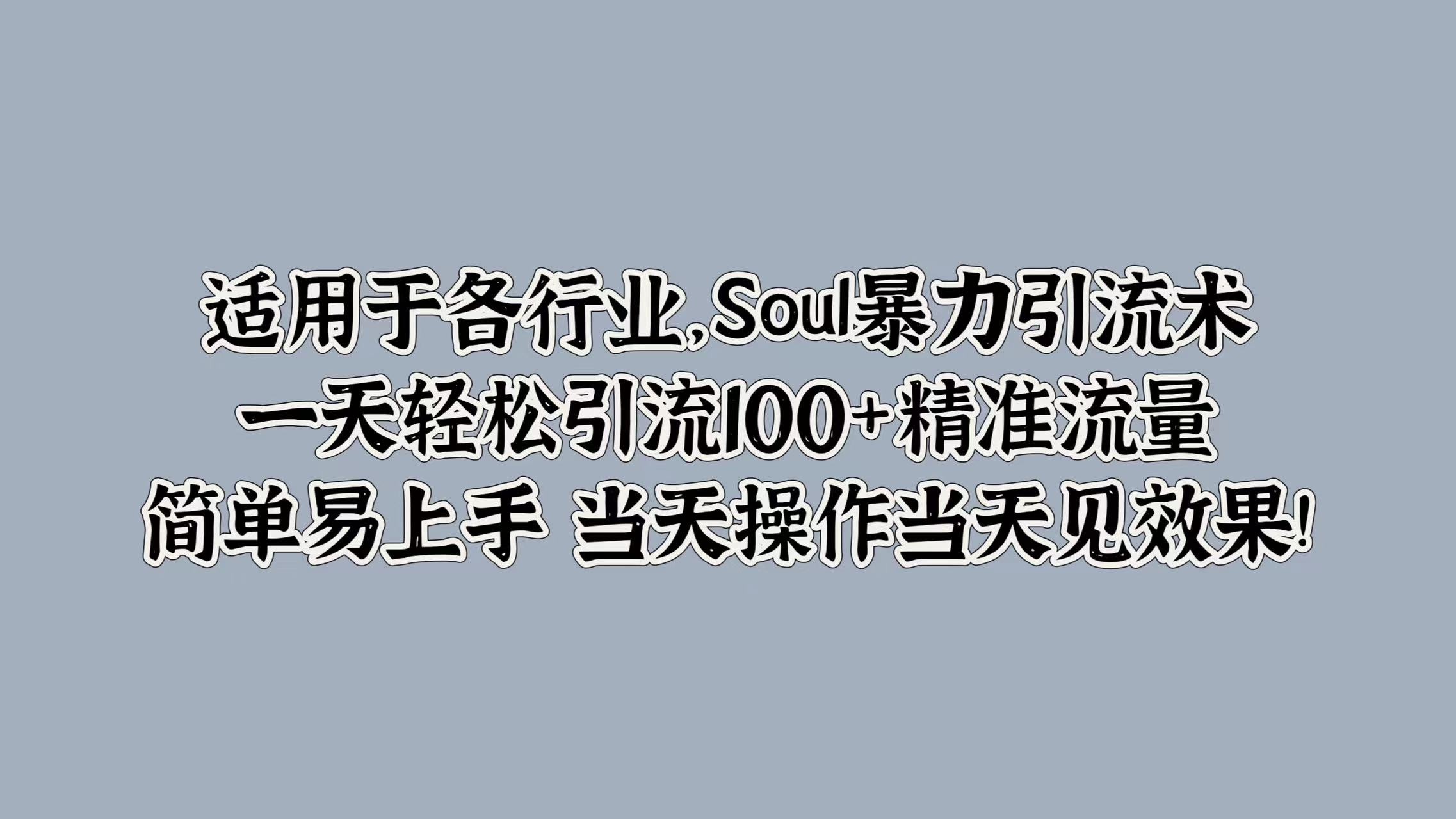 适用于各行业，Soul暴力引流术，一天轻松引流100+精准流量，简单易上手 当天操作当天见效果!-云起副业网