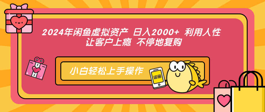 2024年闲鱼虚拟资产 日入2000+ 利用人性 让客户上瘾 不停地复购-云起副业网