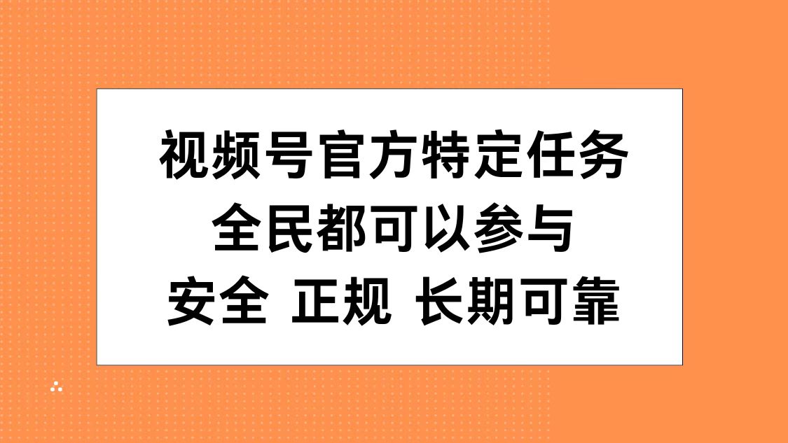 视频号官方特定任务，全民可参与，安全正规长期可靠-云起副业网