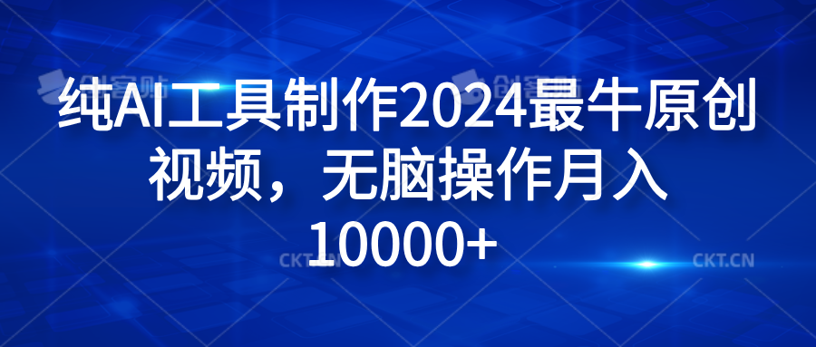 纯AI工具制作2024最牛原创视频，无脑操作月入10000+-云起副业网