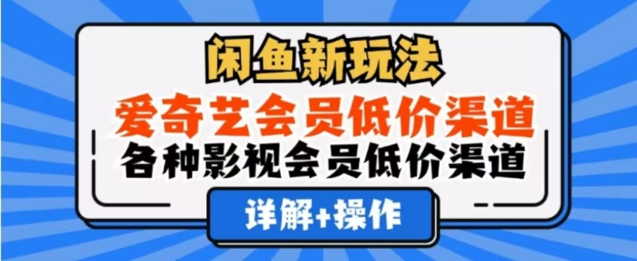 闲鱼新玩法，一天1000+，爱奇艺会员低价渠道，各种影视会员低价渠道-云起副业网