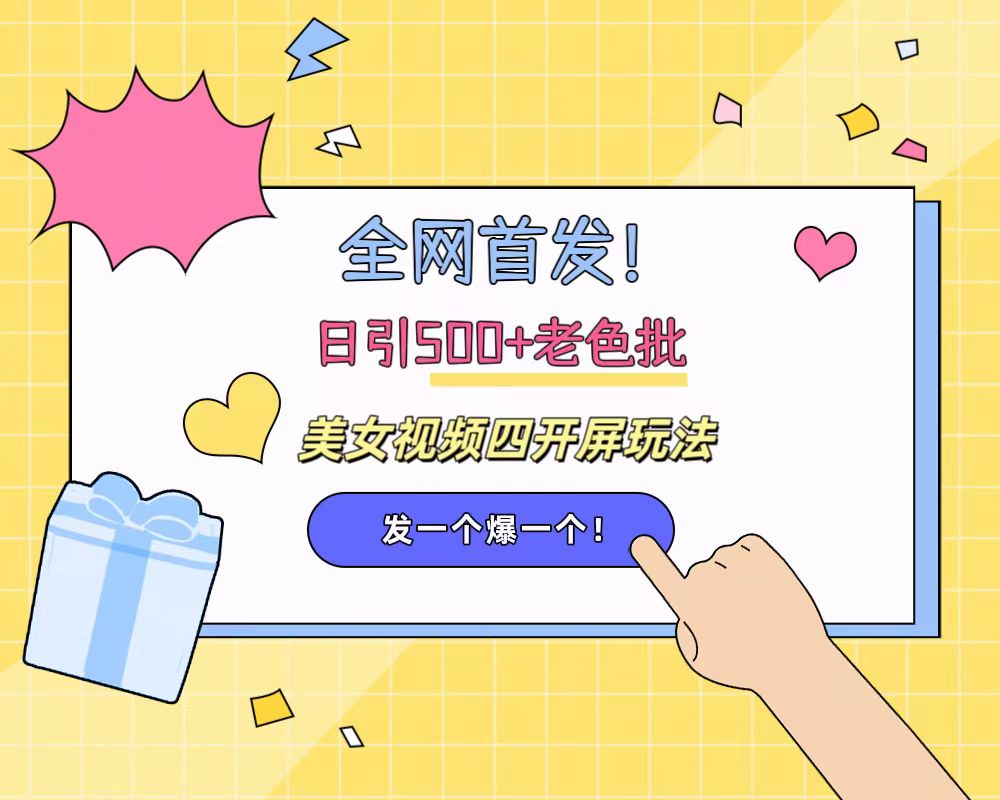 全网首发！日引500+老色批 美女视频四开屏玩法！发一个爆一个！-云起副业网