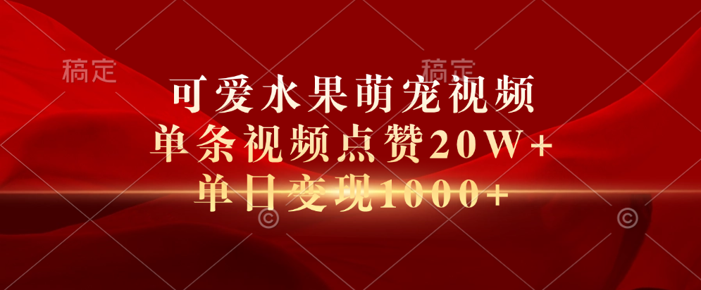可爱水果萌宠视频，单条视频点赞20W+，单日变现1000+-云起副业网