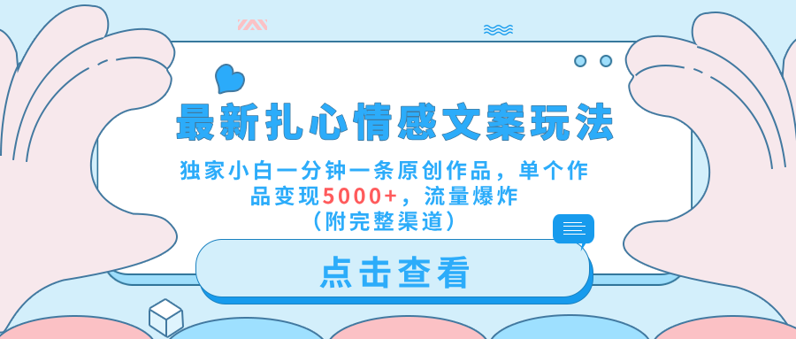 最新扎心情感文案玩法，独家小白一分钟一条原创作品，单个作品变现5000+，流量爆炸（附完整渠道）-云起副业网