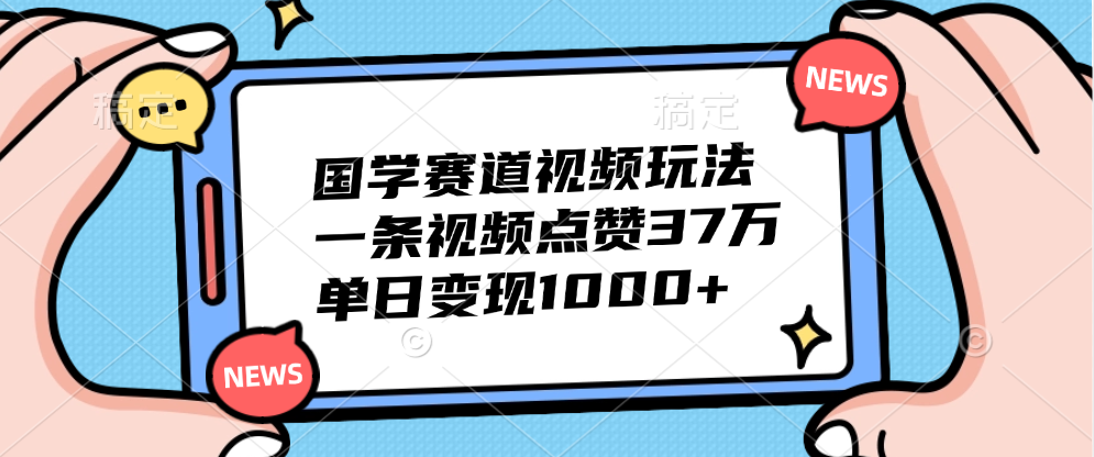 国学赛道视频玩法，单日变现1000+，一条视频点赞37万-云起副业网