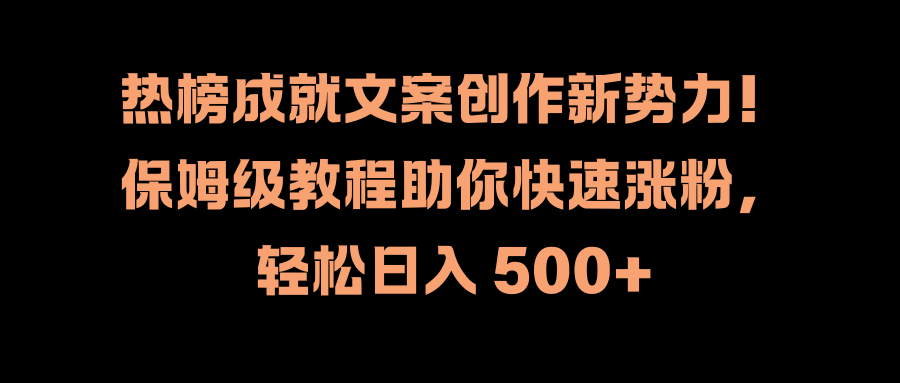 热榜成就文案创作新势力！保姆级教程助你快速涨粉，轻松日入 500+-云起副业网