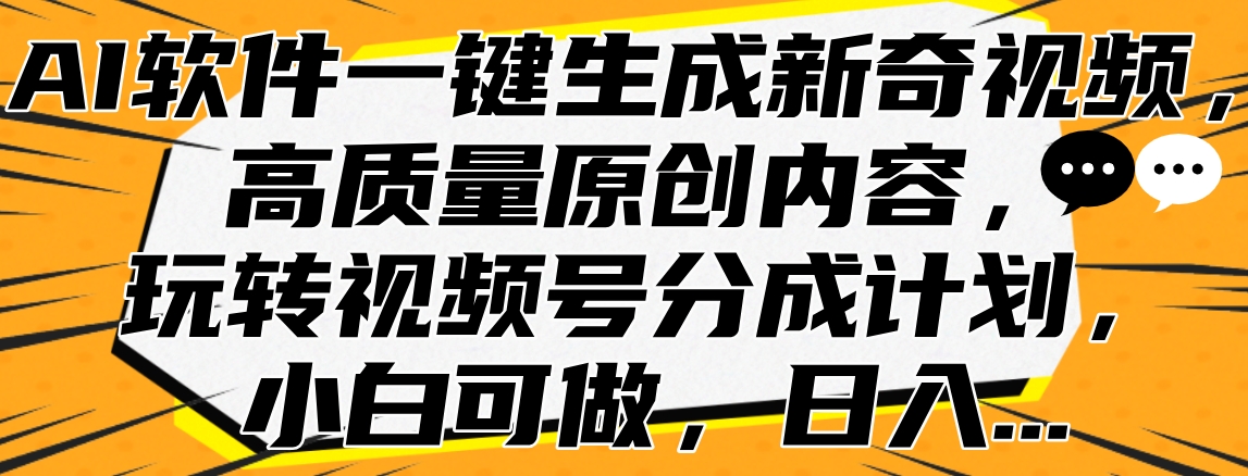 AI软件一键生成新奇视频,高质量原创内容,玩转视频号分成计划,小白可做,日入...-云起副业网