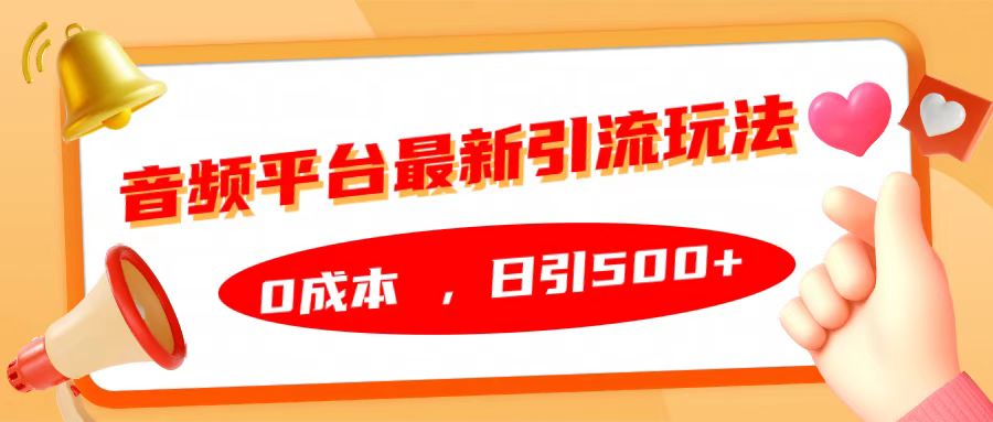 音频平台最新引流玩法，日引500+，0成本-云起副业网